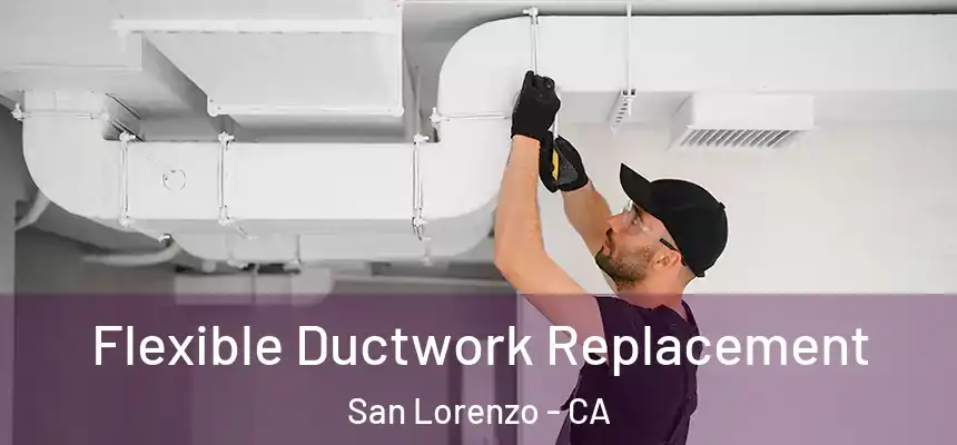  Flexible Ductwork Replacement San Lorenzo - CA